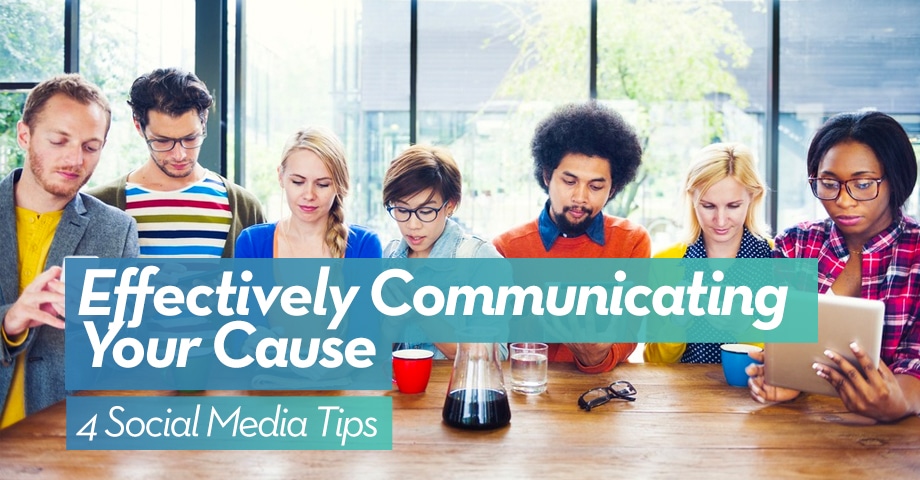 Effectively Communicating Your Cause: 4 Social Media Tips